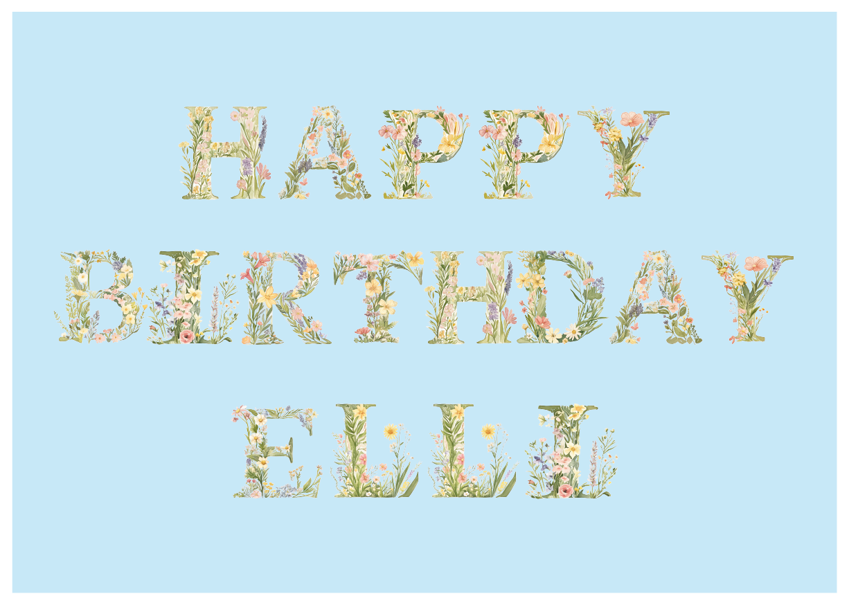 A Birthday Card containing wild flower letters in pastel colours that spells out Happy Birthday and Name .