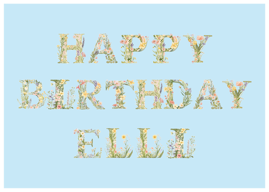 A Birthday Card containing wild flower  letters in pastel colours that spells out Happy Birthday and Name . 